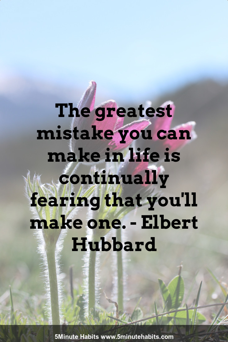 The greatest mistake you can make in life is continually fearing that you'll make one. - Elbert Hubbard